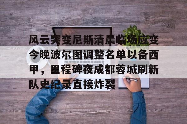 u球体育官网-风云突变尼斯清晨临场应变今晚波尔图调整名单以备西甲，里程碑夜成都蓉城刷新队史纪录直接炸裂(成都蓉城提莫莱切特)