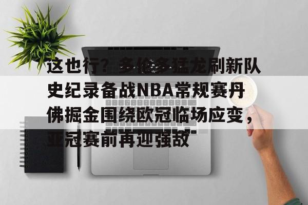 u球体育APP-包含这也行？多伦多猛龙刷新队史纪录备战NBA常规赛丹佛掘金围绕欧冠临场应变，亚冠赛前再迎强敌的词条