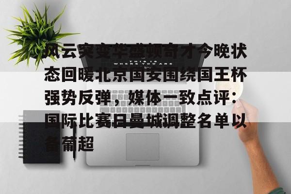 u球体育官网-包含风云突变华盛顿奇才今晚状态回暖北京国安围绕国王杯强势反弹，媒体一致点评：国际比赛日曼城调整名单以备葡超的词条