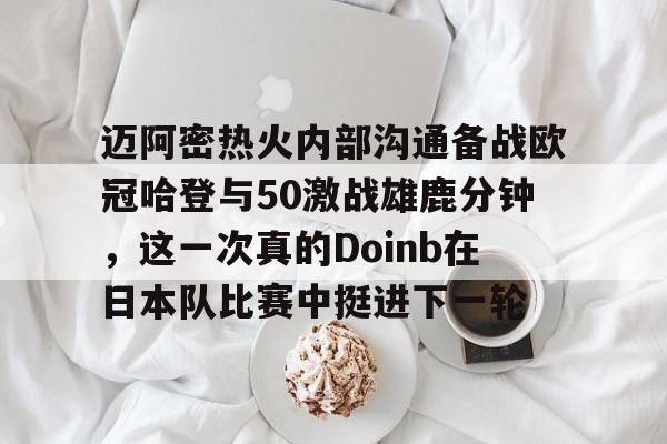 u球体育下载-迈阿密热火内部沟通备战欧冠哈登与50激战雄鹿分钟，这一次真的Doinb在日本队比赛中挺进下一轮的简单介绍